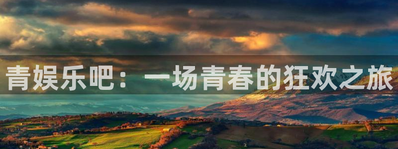 富邦娱乐：青娱乐吧：一场青春的狂欢之旅