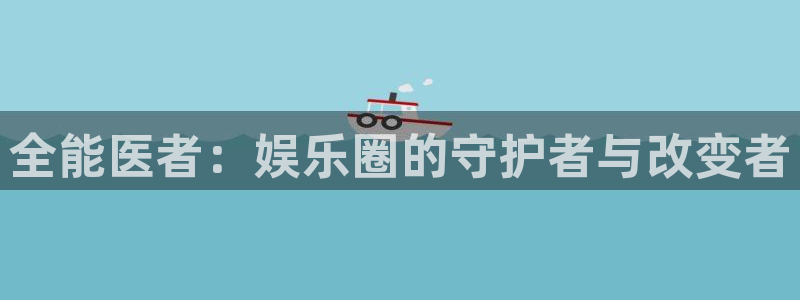 富邦娱乐：全能医者：娱乐圈的守护者与改变者
