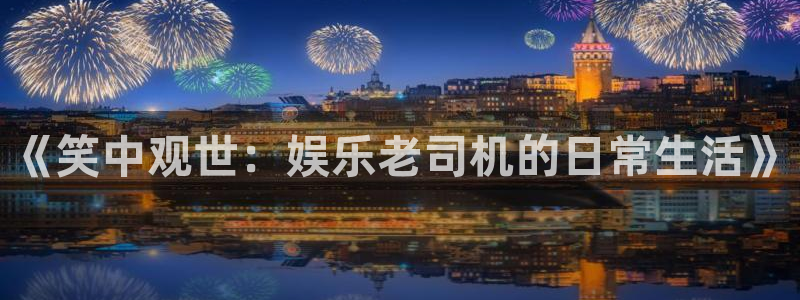 富邦娱乐：《笑中观世：娱乐老司机的日常生活》